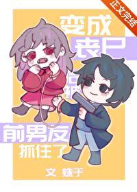 变成丧尸后被前男友抓住了讲的什么