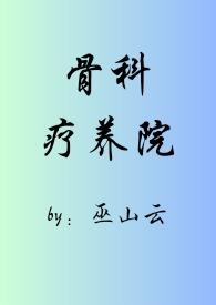 骨科疗养院(短篇合集)_(巫山云)_最