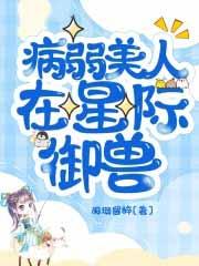 病弱美人在星际御兽 第212章