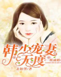一纸成婚韩少宠妻无度 玄如墨