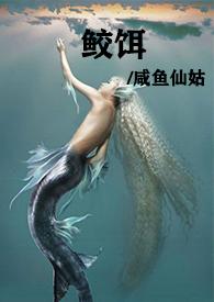 鲛饵(人兽高h) 作者咸鱼仙姑
