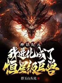 神话纪元我进化成了恒星级巨兽txt