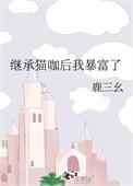 继承遗产后我成了富婆安安的猫 百度