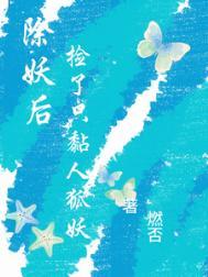 捡了只黏人狐妖类别武侠仙侠作者 燃否