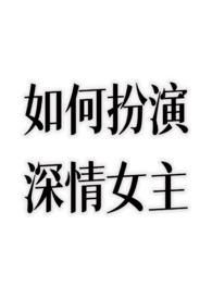 如何扮演深情女主?(nph)